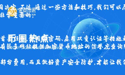 在讨论交易所转入TP钱包是否需要手续费之前，我们需要先了解一些基本概念。TP钱包（Token Pocket）是一个非常流行的多链钱包，支持多种数字资产的存储和管理。而“手续费”则是指在完成交易或转账时，网络或平台收取的费用。

交易所转入TP钱包的基本机制
首先，当你在交易所（例如 Binance、Huobi、OKEx 等）将加密货币提取到 TP 钱包时，通常需要支付一定的手续费。这个手续费主要由两个部分组成：
ol
    li交易所的提取手续费：每个交易所都有自己的提取费用标准，当你将资产从交易所提取到你的钱包时，就会产生这一部分费用。/li
    li区块链网络手续费：无论是以太坊、比特币还是其他链上的资产，每当你在区块链上进行转账，都会涉及到矿工费用或网络费用。这是为了支持网络的正常运作。/li
/ol

手续费的具体情况
手续费的金额因多个因素而异。首先是不同交易所的手续费政策，通常交易所会在其官方网站上公示相关信息。有些交易所在特定条件下（比如大额转账或持有某种特殊代币）可能会降低费用。
另外，区块链的网络拥堵程度也会影响手续费的高低。如果网络繁忙，矿工的手续费会相应增加，因为他们优先处理高费用的交易。这时候，如果你不急着转账，可以考虑等网络稍微不那么拥堵的时候再进行操作。

如何降低手续费
说真的，谁都不想在转账的时候被收取过多的费用，对吧？这里有几个小技巧可以帮助你降低手续费：
ol
    li选择合适的时间：尽量避开网络拥堵的时段，比如在周末或节假日的时候，交易活跃度通常较高。/li
    li关注交易所的活动：一些交易所可能会在特定的时间段推出免手续费的活动，你可以关注这些信息。/li
    li选择低手续费的链：如果你的资产支持多条链转账，选择手续费较低的链（例如 BNB Smart Chain 通常比以太坊便宜）可以有效减少费用。/li
/ol

如何查看手续费
在交易所进行转账之前，你可以轻松查看提取资产时需要支付的手续费。进入你的交易所账户，找到“资产”或“钱包”页面，选择你要提取的数字货币，提取时会显示对应的手续费。
而关于区块链网络手续费，你可以使用各种区块链浏览器（如 Etherscan、BscScan 等）查看当前的网络情况和推荐的手续费。这些工具会告诉你当前不同费用水平下，预计多久可以完成交易。

总结
总的来说，交易所转入 TP 钱包是需要支付手续费的，同时这个手续费由交易所和区块链网络的状况共同决定。不过，通过一些方法和技巧，我们可以尽量减少这些费用。
如果你还有其他关于手续费或数字资产转账的问题，欢迎提问哦！毕竟，了解这些细节对每个投资者都是非常重要的。

相关知识扩展
除了手续费用，了解数字货币的安全性也非常关键。当你将资产转入 TP 钱包时，确保你的钱包安全性是首要任务。使用强密码、启用双重认证等措施都能有效保障你的资产安全。同时，不要轻易分享你的助记词、私钥等敏感信息，这些都是你资产的“钥匙”。
有些人可能会问：“那我怎么能知道我转账的安全性呢？”通常你可以查看进行转账的地址是否可靠，业界有很多网站提供加密货币地址的信誉度查询服务。如果这个地址之前有过诈骗记录，你自然要提高警惕。

总结一下，转账到 TP 钱包的手续费是一个不可忽视的成本，但通过合理的选择和操作，完全可以降低这部分费用，而且做好资产安全防护，才能让我们的加密之旅更加顺畅。希望大家都能在数字资产的海洋中乘风破浪，实现自己的目标！