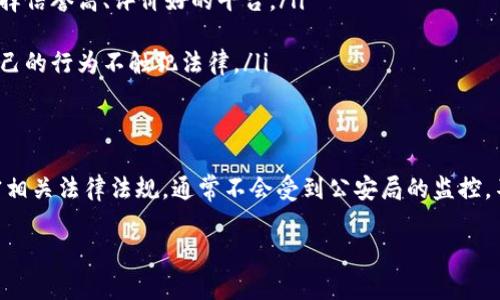 关于tP钱包是否会被公安局监控的问题，其实涉及到几个方面。首先，我们要明确什么是tP钱包，以及在中国法律框架下，数字货币和相关交易的法律地位。

什么是tP钱包？
tP钱包是一种数字货币钱包，允许用户存储和交易各种加密货币。这类钱包类似于普通的银行账户，只不过它存储的是数字资产。用户可以通过这个钱包接收、存储和发送加密货币。

tP钱包的监控可能性
首先，任何与金融交易相关的活动都可能受到监管。根据中国的法律法规，尤其是针对数字货币的规定，中国政府对于加密货币交易持有相对严格的态度。这意味着，tP钱包的使用，尤其是在进行货币兑换时，会引起监管机构的关注。

公安局作为执法机关，主要负责社会治安和犯罪活动的侦查。如果有人利用tP钱包进行违法活动，比如洗钱、诈骗等，公安局当然会对这些交易进行监控和调查。但如果你只是正常地使用tP钱包进行交易或投资，通常情况下不必过于担心。

如何保护自己？
如果你在使用tP钱包时希望保护自己的隐私和安全，可以考虑以下几点：

ul
    listrong选择合适的平台：/strong确保选择能够保障用户信息安全的钱包服务商，尽量选择信誉高、评价好的平台。/li
    listrong使用隐私保护措施：/strong如VPN等工具来上网，增加隐私保护。/li
    listrong了解相关法律法规：/strong保持对中国关于数字货币的法律法规的关注，确保自己的行为不触犯法律。/li
/ul

总结
总的来说，tP钱包的使用本身并不是违法的，但在中国的法律环境下，需要谨慎操作。如果你遵守相关法律法规，通常不会受到公安局的监控。不过，如果有违法行为，那就另当别论了。

希望这些信息能对你有所帮助！如果还有其他问题，随时问我哦！