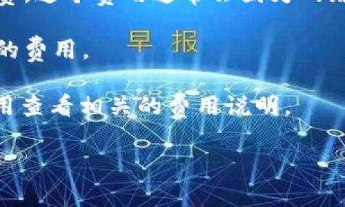 在这里，我可以帮助您了解有关T P钱包（TP钱包）换成人民币的手续费问题。实际上，手续费的具体数额可能会根据不同的钱包平台、交易金额以及市场行情等因素而有所不同。

一般来说，T P钱包在进行数字货币兑换（如从USDT等换成人民币）时，会涉及到一系列费用，包括但不限于：

1. **交易手续费**：大部分平台在进行兑换时会收取一定比例的手续费，通常在0.1%到1%之间，具体费用要看您使用的平台。

2. **网络费**：如果涉及到区块链转账，可能还需要支付相应的网络手续费，这个费用通常会因为网络拥堵情况而有所变动。

3. **提现费用**：有些平台在您将资金提取到银行账户时，也会收取一定的费用。

为更精确地了解手续费，您可以直接访问T P钱包的官方网站或通过其应用查看相关的费用说明。

如果您有进一步的具体问题，欢迎问我！