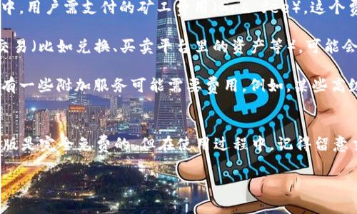 关于“TP钱包电脑版收费么”的问题，我来为你详细解答。

### TP钱包简介
TP钱包（TokenPocket）是一个去中心化的数字资产钱包，支持多链资产管理和交易。用户可以通过TP钱包安全存储、发送和接收数字货币、参与去中心化金融（DeFi）等。

### TP钱包电脑版收费情况
首先，TP钱包电脑版本身是免费的，用户可以直接下载安装使用。但请注意，涉及到的服务和功能可能会有收费项，例如：

1. **区块链交易费用**：无论是使用哪款数字钱包，转账和交易的过程中，用户需支付的矿工费用（Gas fee）。这个费用是支付给区块链网络上的矿工或验证节点，用于激励他们处理交易。

2. **买卖数字资产的手续费**：如果你通过TP钱包中的某些功能进行交易（比如兑换、买卖平台里的资产等），可能会产生相应的交易手续费。这些费用通常由交易平台或服务提供商设定。

3. **应聘以及更复杂功能的收费**：虽然大多数基础功能永久免费，但有一些附加服务可能需要费用。例如，某些高级功能或安全保障服务可能会涉及收费，这是相对较少见的。

### 总结
如果你是在使用基本功能，例如存储、发送和接收资产，那么TP钱包电脑版是完全免费的。但在使用过程中，记得留意交易时产生的费用。

希望这个解答能够帮助你，如果有其他问题，欢迎随时询问！