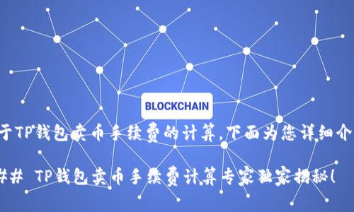 关于TP钱包卖币手续费的计算，下面为您详细介绍。

### TP钱包卖币手续费计算专家独家揭秘！