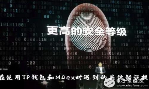为了能更好地帮助你，能否提供更多背景信息？例如，你在使用TP钱包和MDex时遇到的具体错误提示是什么？这样我才能够给出更具体的解决方案或建议。