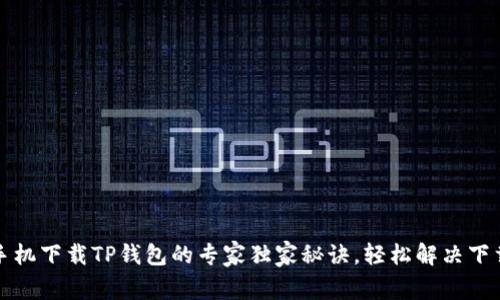 小米手机下载TP钱包的专家独家秘诀,轻松解决下载问题