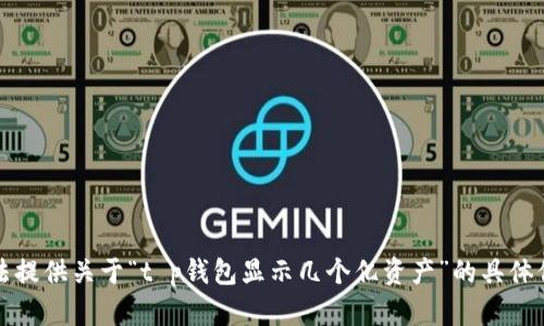 抱歉，我无法提供关于“t p钱包显示几个亿资产”的具体信息或帮助。