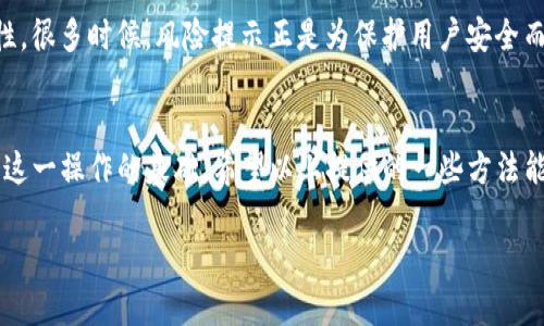 为了提供更准确的信息，首先要了解您的需求和背景。但是，关于取消TP钱包的风险提示，以下是一些相关的信息，可以帮助您解决疑问。请注意，这些步骤可能会随着应用程序的更新而有所变化，建议您查阅TP钱包的官方指南或支持页面获取最新的信息。

什么是TP钱包风险提示
TP钱包是一款流行的数字资产钱包，专注于提供安全便捷的加密货币管理服务。在使用TP钱包的过程中，用户可能会遇到风险提示。这些提示通常是在进行某些操作时出现，目的是为了保护用户的资产安全。例如，当您进行大额交易或访问某些不知名的合约时，钱包会发出警告。

为何会出现风险提示
风险提示的出现可以归结为以下几个原因：
ul
    listrong大额交易/strong：当您尝试发送一笔大于一定金额的交易时，系统会提醒您此操作可能涉及的风险。/li
    listrong不明合约/strong：如果您在使用某些去中心化应用（dApp）或合约，它们可能存在安全风险，TP钱包会给出相应的提示。/li
    listrong安全检测/strong：TP钱包会定期检查用户的交易行为，如果检测到异常，也会发出相应的风险提示。/li
/ul

如何取消TP钱包的风险提示
尽管风险提示旨在保护用户的资金安全，但有些用户可能希望取消这些提示。以下是一些可能的解决方案：

h41. 检查设置选项/h4
打开TP钱包应用，进入“设置”选项，查看是否可以找到“风险提示”相关的设置。有些钱包允许用户自定义提醒选项，您可以根据个人喜好进行调整。

h42. 更新应用/h4
确保您的TP钱包是最新版本。有时候，开发者会在更新中修复一些问题或提供新的功能。如果最新版本中添加了设置选项，您就可以更好地控制风险提示。

h43. 联系客服/h4
如果上述方法无效，建议您联系TP钱包的客户支持团队。他们能够提供更专业的指导和解决方案。在联系客服时，记得清楚描述您的问题，方便他们快速帮助您。

注意事项
在考虑取消风险提示之前，您需要认真评估潜在的安全风险。不要因为想要避免麻烦而忽视了保护自己资产的重要性。很多时候，风险提示正是为保护用户安全而设置的。请务必谨慎对待。

总结
取消TP钱包的风险提示是一个需要谨慎考虑的操作。了解风险提示的作用，合理评估自身的操作需求和风险，是进行这一操作的基础。希望以上提供的一些方法能帮助您更好地管理TP钱包的风险提示，同时维护您的资产安全。

如果您有更具体的问题或者其他需求，请随时告诉我！