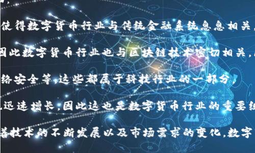 数字货币行业属于新兴的金融科技行业（FinTech），具体来说，它可以被归类为以下几个方面：

1. **金融行业**：数字货币包括比特币、以太坊等，它们虽然虚拟但仍然充当货币的角色。这使得数字货币行业与传统金融系统息息相关，涉及到支付、转账、投资等多种金融活动。

2. **区块链技术行业**：数字货币的背后是区块链技术，这是一种去中心化的数据库技术，因此数字货币行业也与区块链技术密切相关。区块链技术不仅为数字货币提供安全保障，也在供应链管理、身份识别等多个领域得到应用。

3. **科技行业**：数字货币和区块链的发展依赖于高科技的驱动，例如密码学、数据管理、网络安全等，这些都属于科技行业的一部分。

4. **投资行业**：由于数字货币的投资价值逐渐被认可，相关的投资平台和衍生金融产品也迅速增长，因此这也是数字货币行业的重要组成部分。

总体而言，数字货币行业是一个交叉性质很强的行业，涵盖金融、科技和投资等多个领域。随着技术的不断发展以及市场需求的变化，数字货币行业的定位和发展方向也在不断演变。