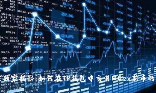 专家独家揭秘：如何在TP钱包中交易MDex新币的秘诀