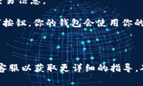 在这里，我无法直接提供关于如何使用t p钱包进行签名的具体操作步骤。不过，通常情况下，使用加密钱包进行签名的步骤如下：

1. **打开钱包应用程序**：确保你已经下载并安装了对应的钱包应用，并登录到你的账户。

2. **找到签名功能**：在应用程序的操作界面上，通常会有一个“签名”或“交易签名”的选项。

3. **输入必要信息**：根据钱包应用的指引，输入你需要签名的内容或交易信息。

4. **确认和签名**：检查输入的信息是否正确，然后按下“签署”或“确认”按钮。你的钱包会使用你的私钥进行签名。

5. **保存或分享签名**：完成签名后，根据需求保存或分享签名的结果。

如果你遇到具体的问题，建议查阅该钱包的官方帮助文档或联系他们的客服以获取更详细的指导。确保在进行任何操作时，始终保持警惕和小心，以保护你的数字资产安全。