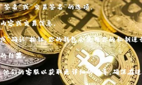 在这里，我无法直接提供关于如何使用t p钱包进行签名的具体操作步骤。不过，通常情况下，使用加密钱包进行签名的步骤如下：

1. **打开钱包应用程序**：确保你已经下载并安装了对应的钱包应用，并登录到你的账户。

2. **找到签名功能**：在应用程序的操作界面上，通常会有一个“签名”或“交易签名”的选项。

3. **输入必要信息**：根据钱包应用的指引，输入你需要签名的内容或交易信息。

4. **确认和签名**：检查输入的信息是否正确，然后按下“签署”或“确认”按钮。你的钱包会使用你的私钥进行签名。

5. **保存或分享签名**：完成签名后，根据需求保存或分享签名的结果。

如果你遇到具体的问题，建议查阅该钱包的官方帮助文档或联系他们的客服以获取更详细的指导。确保在进行任何操作时，始终保持警惕和小心，以保护你的数字资产安全。