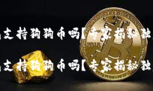 TP钱包支持狗狗币吗?专家揭秘独家秘诀
TP钱包支持狗狗币吗?专家揭秘独家秘诀
