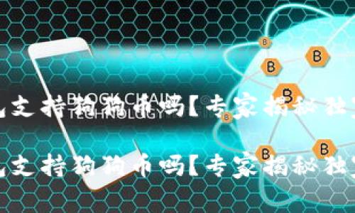 TP钱包支持狗狗币吗?专家揭秘独家秘诀
TP钱包支持狗狗币吗?专家揭秘独家秘诀
