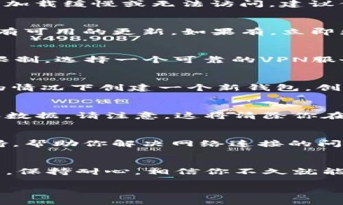 创建TP钱包（TP Wallet）时，如果网络连接不稳定，可能会遇到一些问题。以下是一些常见的解决方案和建议，可以帮助你顺利完成钱包的创建。

1. 检查网络连接
首先，确保你设备的网络连接是稳定的。可以试着打开一个网页，看看是否能正常加载。如果网页加载缓慢或无法访问，建议你重启路由器，或者切换到其他网络，比如4G数据网络，看看是否能够解决问题。

2. 更新TP钱包应用
如果你的TP钱包应用版本较老，可能会导致一些网络连接的问题。检查你的应用商店，看看是否有可用的更新。如果有，立即更新到最新版本，这样不仅能解决网络连接问题，还能享受到新的功能和修复的bug。

3. 使用VPN
有时候，某些地区的网络环境可能会限制访问特定的服务。此时，使用VPN可以有效地绕过这些限制。选择一个可靠的VPN服务，连接到其它地区的服务器，看看是否能够成功连接到TP钱包。

4. 尝试离线生成钱包
如果依然无法连接网络，有些区块链钱包支持离线生成钱包。这意味着你可以在没有网络连接的情况下创建一个新钱包。创建完成后，当你有网络时再进行备份和同步。这种方式相对复杂，并且需要额外的注意安全措施。

5. 清除应用缓存
有时候，应用的缓存会干扰正常的功能。你可以进入手机的设置，找到TP钱包应用，清除其缓存和数据。请注意，这将清除你在该应用上的所有设置和数据，因此请确保你了解自己的操作。

6. 联系客服支持
如果以上方法都无法解决问题，建议你联系TP钱包的客服支持。他们可以提供更专业的技术支持，帮助你解决网络连接的问题。记得准备好你的设备信息，以便客服可以更快速有效地提供帮助。

7. 结论
创建TP钱包的过程中，稳定的网络连接是必不可少的。如果遇到问题，不要慌张，逐步排查和解决。保持耐心，相信你不久就能顺利完成钱包的创建，开始你的区块链之旅！

希望以上内容对你有所帮助。如果你还有其他问题或疑问，随时可以问我。
