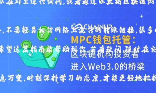 将t p钱包中的以太坊转移到交易群的流程其实并不复杂，但在操作过程中一定要注意安全和准确性。以下是详细的步骤指南，希望能帮助到你。

什么是t p钱包？
t p钱包是一款用户友好的数字货币钱包，尤其是在以太坊这一领域非常受欢迎。它支持各种主流的数字货币，包括以太坊（ETH），并且提供了安全稳妥的交易功能。很多用户喜欢通过它进行交易和管理资产，因为操作简单，界面友好，非常适合新手使用。

为什么需要将以太坊转到交易群？
很多人使用交易群是因为可以及时获取市场信息，与其他投资者分享交易策略，甚至进行资产的买卖。如果你在交易群中活跃，参与各种讨论，那把钱包中的以太坊转到交易群就显得很重要了。此外，有些交易群可以直接进行交易，省去了繁琐的步骤。

步骤一：确认交易群的接收地址
在转账以太坊之前，首先需要确认你要转账的交易群提供的接收地址。这通常是在群文件里，或者直接在群聊中询问管理员。一定要确保你获取的地址是准确的，因为以太坊的转账一旦发送，就无法恢复。

步骤二：登录到t p钱包
打开你的t p钱包应用，输入密码进行登录。请确保你是在自己的设备上进行操作，避免在公共网络下登录，以防信息泄露。

步骤三：找到转账功能
在钱包的主界面上，你通常会看到一个“转账”或者“发送”的按钮。点击它，进入转账页面。这个页面会要求你输入接收地址和转账金额。

步骤四：输入接收地址和金额
在接收到你的交易群的以太坊地址后，将其粘贴到转账页面的接收地址框中。接着，输入你打算转账的以太坊数量。说真的，确保你输入的数字准确无误！如果你是一名新手，最好再核对一次，免得转错了地址或者金额。

步骤五：确认交易详情
在你输入完接收地址和金额后，系统会给你展示一遍交易的详细信息，包括转账的网络费用（Gas Fee）和预估的到账时间。仔细检查这些信息，如果一切正常，再点击确认转账按钮。如果你觉得Gas Fee太高，可以选择稍等一会，再进行转账。

步骤六：交易确认
完成确认后，t p钱包会将交易请求发送到以太坊网络上。这个过程可能需要几分钟，取决于网络的拥堵情况。可以在钱包的交易记录中查看你的转账状态，看看是否成功。

步骤七：在交易群中确认到账
一旦交易确认完成，通常在几分钟之内，你的以太坊就会到达交易群提供的地址。为了确认你的资金是否到账，可以在群里进行询问，或者通过以太坊区块链浏览器查看交易状态。你只需要输入你的交易哈希（Transaction Hash），就可以看到具体的信息，真的是方便极了。

安全提示
转账过程中，安全是第一位的。不论是使用t p钱包还是在交易群中，保护好自己的私钥和账户信息非常重要。另外，不要轻易相信网络上流传的转账链接，很多时候这些链接都是钓鱼网站。在任何情况下，确保只有在安全的环境下进行交易。

总的来说，通过t p钱包转移以太坊到交易群是相对简单的，只要保持冷静，遵循上述步骤，应该能顺利完成转账。希望这篇指南能帮助到你，若有疑问，随时在交易群里询问其它成员，他们的经验可能会给你带来更多启发。

总结
学会了如何将t p钱包中的以太坊转到交易群之后，你就可以更加自信地参与加密交易市场了。记住，市场变化瞬息万变，时刻保持学习的态度，才能更好地把握机会。加油，祝你在数字货币的世界中大展宏图！