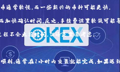 要将TP钱包中的币种转账到其他货币，转账的时间主要取决于以下几个因素：

1. **区块链网络的拥堵程度**：不同的区块链在处理交易时的速度有所不同。比如以太坊网络在高峰时段可能会出现拥堵，使得交易确认时间延长。

2. **转账所涉及的币种**：不同的币种在其对应的区块链上处理交易的速度不同，比如比特币通常较慢，而一些新兴的币种可能更快。

3. **手续费的设置**：一般来说，手续费设置得越高，交易被矿工优先处理的概率就越高，从而加快确认时间。反之，手续费设置较低可能导致转账时间拉长。

4. **TP钱包的处理时间**：在某些情况下，TP钱包本身也可能会对交易进行处理，通常这一过程不会太花时间，但还是需要考虑。

### 总结

一般来说，TP钱包转币到账时间可能从几分钟到数小时不等，具体取决于以上因素。如果一切顺利，通常在1小时内交易就能完成。如果遇到网络拥堵，可能需要更长时间。如果你需要进行紧急转账，建议提高手续费，以确保尽快到账。