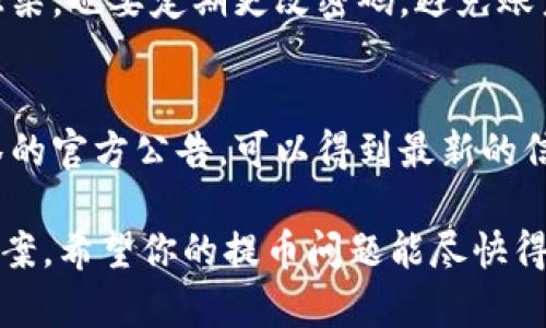 抹茶提币到 TP 钱包一直没到账的情况可能由多种原因造成。以下是一些可能的解决方案和建议，以帮助你找到问题所在。

1. 检查交易状态
首先，你可以登录抹茶平台，查看该笔交易的状态。通常，在“资产”或“提现记录”页面会显示你的交易记录，看看是否交易仍在处理中或者已经完成。

2. 确认钱包地址
在进行提款操作时，确保你输入的 TP 钱包地址是正确的。许多用户在输入时可能会出现拼写错误或者遗漏字符，这会导致资金发送到错误的地址，最终无法到账。

3. 等待网络确认
区块链交易需要一定的时间来确认，如果网络拥堵，交易确认的时间可能会延长。你可以通过区块链浏览器检查你的交易是否被确认，看看它的状态如何。

4. 了解提币限制
每个平台对提币都有一定的限制，比如每日的提币次数或金额限制，请确保你遵循了这些规则。如果超过了限制，可能会导致提现被暂时停缓。

5. 联系客服
如果你检查了交易状态，钱包地址也没有问题，但仍然没有到账，我建议你将此问题反馈给抹茶的客服。提供你提款的详细信息，包括时间、金额、地址等，以便他们能够更好地协助你解决问题。

6. 更换提现方式
有时候，某些钱包可能会出现技术问题，不妨尝试换一个提现方式，比如选择其他的钱包进行尝试，看看是否能到账。

7. 注意安全措施
在处理加密货币交易时，一定要注意安全，确保你使用的设备没有被恶意软件感染，也要定期更改密码，避免账户被盗。

8. 关注官方公告
有时候平台会进行系统维护或者出现技术问题，从而影响到提款服务。关注抹茶的官方公告，可以得到最新的信息。

总的来说，遇到这种情况时，保持冷静，逐一排查问题原因，通常都能找到解决方案。希望你的提币问题能尽快得到解决！如果还有其他问题，随时问我哦！