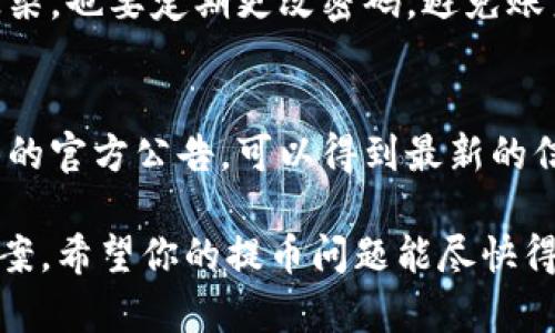 抹茶提币到 TP 钱包一直没到账的情况可能由多种原因造成。以下是一些可能的解决方案和建议，以帮助你找到问题所在。

1. 检查交易状态
首先，你可以登录抹茶平台，查看该笔交易的状态。通常，在“资产”或“提现记录”页面会显示你的交易记录，看看是否交易仍在处理中或者已经完成。

2. 确认钱包地址
在进行提款操作时，确保你输入的 TP 钱包地址是正确的。许多用户在输入时可能会出现拼写错误或者遗漏字符，这会导致资金发送到错误的地址，最终无法到账。

3. 等待网络确认
区块链交易需要一定的时间来确认，如果网络拥堵，交易确认的时间可能会延长。你可以通过区块链浏览器检查你的交易是否被确认，看看它的状态如何。

4. 了解提币限制
每个平台对提币都有一定的限制，比如每日的提币次数或金额限制，请确保你遵循了这些规则。如果超过了限制，可能会导致提现被暂时停缓。

5. 联系客服
如果你检查了交易状态，钱包地址也没有问题，但仍然没有到账，我建议你将此问题反馈给抹茶的客服。提供你提款的详细信息，包括时间、金额、地址等，以便他们能够更好地协助你解决问题。

6. 更换提现方式
有时候，某些钱包可能会出现技术问题，不妨尝试换一个提现方式，比如选择其他的钱包进行尝试，看看是否能到账。

7. 注意安全措施
在处理加密货币交易时，一定要注意安全，确保你使用的设备没有被恶意软件感染，也要定期更改密码，避免账户被盗。

8. 关注官方公告
有时候平台会进行系统维护或者出现技术问题，从而影响到提款服务。关注抹茶的官方公告，可以得到最新的信息。

总的来说，遇到这种情况时，保持冷静，逐一排查问题原因，通常都能找到解决方案。希望你的提币问题能尽快得到解决！如果还有其他问题，随时问我哦！