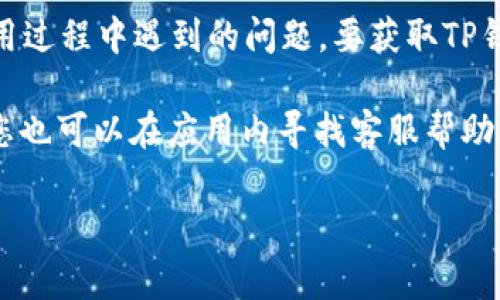TP钱包（Token Pocket）作为一款数字资产管理和交易工具，通常会提供客服支持，以帮助用户解决在使用过程中遇到的问题。要获取TP钱包的客服联系方式，建议您访问TP钱包的官方网站或官方社交媒体平台，以确保信息的准确性和时效性。

如果您需要联系客服的电话或在线支持，可以在官网的“联系我们”或“支持中心”中找到相关信息。此外，您也可以在应用内寻找客服帮助。

请注意，不要轻信来自非官方渠道的联系方式，以避免诈骗或信息泄露。希望这能帮助到您！