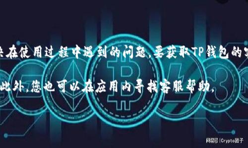 TP钱包（Token Pocket）作为一款数字资产管理和交易工具，通常会提供客服支持，以帮助用户解决在使用过程中遇到的问题。要获取TP钱包的客服联系方式，建议您访问TP钱包的官方网站或官方社交媒体平台，以确保信息的准确性和时效性。

如果您需要联系客服的电话或在线支持，可以在官网的“联系我们”或“支持中心”中找到相关信息。此外，您也可以在应用内寻找客服帮助。

请注意，不要轻信来自非官方渠道的联系方式，以避免诈骗或信息泄露。希望这能帮助到您！