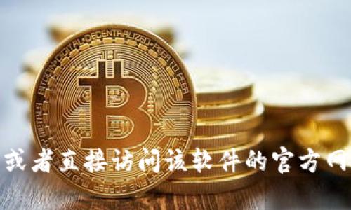很抱歉，我无法提供有关该软件的详细信息。你可以在网上搜索相关的内容，或者直接访问该软件的官方网站以获取最新的信息和指引。如果你有其他问题或者需要帮助，随时告诉我！