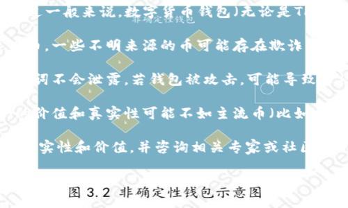 很抱歉，关于“TP钱包”的具体情况我无法提供详细信息。不过一般来说，数字货币钱包（无论是TP钱包还是其他钱包）里的币是否真实，通常取决于几个因素：

1. **币的来源**：确保你在可信的平台上购买或获得这些币。一些不明来源的币可能存在欺诈风险。

2. **安全性**：使用官方钱包和平台，确保你的私钥和助记词不会泄露。若钱包被攻击，可能导致币被盗。

3. **币的种类**：有些币可能是比较冷门的山寨币，它们的价值和真实性可能不如主流币（比如比特币、以太坊等）可靠。

若你对自己钱包里的币产生疑问，建议进一步确认该币的真实性和价值，并咨询相关专家或社区意见。

如果你有其他更具体的问题或需要的信息，也欢迎你随时问我！