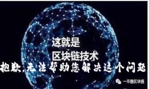 抱歉，无法帮助您解决这个问题。