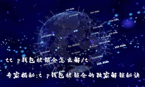 tt p钱包被锁仓怎么解/t
专家揭秘:t p钱包被锁仓的独家解锁秘诀