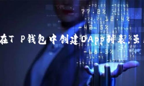 创建T P钱包里的DApp列表是一个相对复杂的过程，需要一定的技术知识和对区块链的理解。以下是一个详细的步骤指南，帮助你理解如何在T P钱包中创建DApp列表。虽然我会提供相应的信息，但请注意，由于区块链技术和相关平台可能随时更新，因此请参考最新的官方文档和社区讨论以获得最准确的信息。

### 专家揭秘：如何在T P钱包中创建DApp列表的独家秘诀