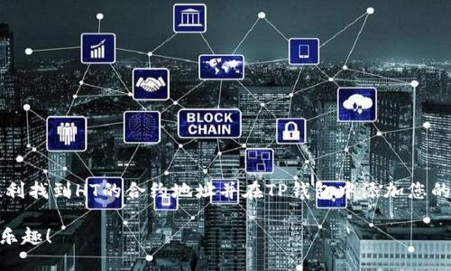 HT（Huobi Token）是火币交易所发行的一种数字货币，广泛应用于平台内的交易和支付。而TP钱包（TokenPocket Wallet）是一款支持多种区块链资产的钱包。如果你想知道HT的合约地址，实际上有几个步骤需要你了解。我们来一步步拆解一下。

HT合约地址的基本知识

首先，HT的合约地址是指在以太坊或其他兼容网络上，HT代币所部署的智能合约地址。每个代币都有一个独特的合约地址，用于保证代币的唯一性和可靠性。

如何查找HT合约地址

要查找HT的合约地址，你可以通过以下几种方式：

ul
    li**官方网站**：访问火币官网，通常在他们的帮助中心或常见问题中会有合约地址的信息。/li
    li**区块链浏览器**：比如Etherscan.io上，你可以直接搜索“HT”或者“Huobi Token”，找到相关的合约地址信息。/li
    li**社区和论坛**：加入一些数字货币的社区，比如火币的官方微信群或者Telegram频道，询问其他用户。/li
/ul

HT合约地址示例

以太坊链上的HT合约地址如下：
code0x5c69b6a9c1599ede7e9f96d1b38b3f55e1b7079c/code

你可以把这个地址复制到TP钱包的添加代币功能中，确保你能正确接收HT代币。

如何在TP钱包中添加HT代币

接下来，我来教你如何在TP钱包中添加HT代币。

ol
    li打开您的TP钱包。/li
    li点击“资产”，然后选择“添加代币”。/li
    li选择“自定义代币”选项。/li
    li在“合约地址”栏中，粘贴之前查找到的HT合约地址。/li
    li系统会自动填充其他信息，如代币名称、符号等等，确认无误后点击“添加”。/li
    li成功添加后，你就能在钱包中看到你的HT代币了。/li
/ol

使用HT代币的场景

有了HT代币后，究竟可以用来做什么呢？

ul
    li**交易手数费优惠**：在火币交易所，使用HT代币支付手续费可以享受一定的折扣。/li
    li**参与平台投票**：持有HT还可以参与火币的一些治理投票。/li
    li**赚取利息**：部分平台允许用户将HT存入账户以赚取利息。/li
/ul

总结

HT的合约地址是你使用TP钱包的第一步，了解它并学会如何添加代币对于数字货币的使用非常重要。希望这篇文章可以帮助你顺利找到HT的合约地址并在TP钱包中添加您的代币。说真的，数字货币的世界虽然复杂，但掌握基本的操作后，你会发现它其实也挺有趣的！如果还有其他问题，随时欢迎再问哦！

总之，记住合约地址的准确性是至关重要的，避免操作失误造成资产损失。希望你能顺利使用HT代币，享受数字货币带来的便利和乐趣！