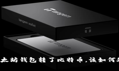 专家揭秘:如果你往以太坊钱包转了比特币,该如何处理?独家秘诀大曝光!