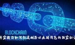 专家教你如何彻底删除以太坊钱包的独