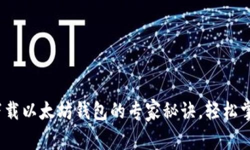 独家揭秘:下载以太坊钱包的专家秘诀,轻松掌握安全操作