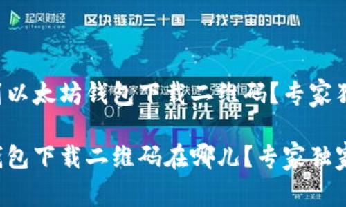 如何找到以太坊钱包下载二维码?专家独家揭秘!
以太坊钱包下载二维码在哪儿?专家独家分享!