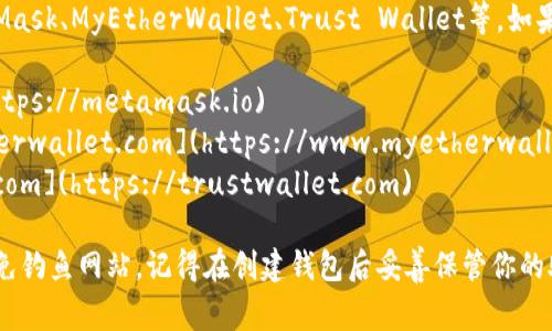 以太坊的钱包有很多种类，常见的钱包包括MetaMask、MyEtherWallet、Trust Wallet等。如果你想创建以太坊钱包，建议使用以下的官方网站：

1. **MetaMask**: [https://metamask.io](https://metamask.io)
2. **MyEtherWallet**: [https://www.myetherwallet.com](https://www.myetherwallet.com)
3. **Trust Wallet**: [https://trustwallet.com](https://trustwallet.com)

使用这些官网链接进行注册和下载，确保安全，避免钓鱼网站。记得在创建钱包后妥善保管你的助记词和私钥，以免丢失访问权限。