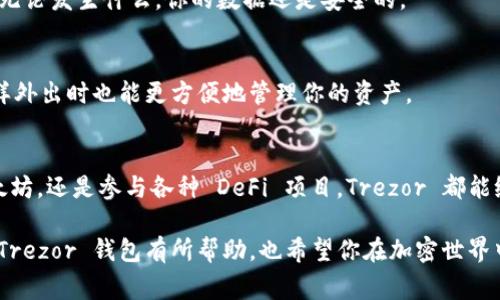 专家揭秘：以太坊 Trezor 钱包的独家使用秘诀

以太坊, Trezor钱包, 加密货币/guanjianci

引言：为什么选择 Trezor 钱包？
说真的，在这个加密货币飞速发展的时代，选择一个安全且可靠的钱包至关重要。以太坊（Ethereum）作为一种热门的加密货币，其背后的技术和投资潜力吸引了无数用户。而 Trezor 钱包作为最早的硬件钱包之一，以其高安全性和用户友好性而备受推崇。那么，为什么选择 Trezor 钱包呢？让我们来看看它的独特之处。

Trezor 钱包的安全性
安全性是所有加密货币钱包的核心。而 Trezor 钱包的设计理念就是在不妥协安全性的基础上，让用户体验更佳。它通过离线存储私钥，确保在你的设备被黑客攻击时，你的资产依然安全。想象一下，你的以太坊保存在一个物理设备里，就算你的计算机被感染了病毒，仍然无法访问你的资产，真的是相当安心。

简单易用的界面
虽然很多硬件钱包的功能强大，但在使用上往往让人感到困惑。不过，Trezor 的界面设计相对直观，用户只需按照屏幕上的指示就可以完成大部分操作。对于那些刚刚接触加密货币的新手来说，你会发现它的设置过程并没有想象中那么复杂。你只需要一个设备和一点耐心，就能顺利完成设置。

兼容性与多币种支持
在多种加密货币钱包中，Trezor 的兼容性非常出色。除了支持以太坊外，它还支持比特币、莱特币等多种币种。如果你是一个投资多种加密货币的用户，拥有一个能够同时管理多个币种的钱包无疑是个好选择。而且，Trezor 与多个流行的加密货币交易所兼容，无论是在交易或是管理资产时，都能让你游刃有余。

如何设置你的 Trezor 钱包？
那么，如何设置 Trezor 钱包呢？其实非常简单。首先，你需要从官方网站下载相关的应用程序，将你的 Trezor 钱包与电脑连接。接着，按照系统的提示，你将设置一个 PIN 码来保护你的资产，并生成恢复种子。这里我提醒你，一定要妥善保管这份种子，因为它是你恢复钱包的唯一方式。

存储与转账以太坊的技巧
在 Trezor 钱包中存储以太坊其实非常简单，你只需要生成一个以太坊地址，然后将你的 ETH 转入这个地址。转账时，只需输入接收方地址和转账金额，确认即可。值得一提的是，Trezor 钱包会要求你在每次操作时输入 PIN 码，这不仅将你的资产保留在安全的环境中，更是添加了一层额外的防护。

定期备份与更新的重要性
说到安全，这里还有一个小秘诀：定期备份你的钱包数据与更新固件。这样做不仅能确保你的交易安全，还能让你享受 Trezor 提供的最新安全特性和功能。所以，记得定期检查更新哦，别让安全漏洞成为你资产的隐患。

常见问题解答
h41. 如果丢失了 Trezor 钱包，我怎么办？/h4
别担心！只要你妥善保存了恢复种子，你就可以重新设置一个新的 Trezor 钱包，并恢复你之前的所有资产。这就是使用硬件钱包的好处之一：无论发生什么，你的数据还是安全的。

h42. Trezor 钱包是否支持移动设备？/h4
虽然 Trezor 钱包的主要管理界面是在桌面端，但它也支持某些移动设备如安卓手机。配合一些应用程序，你可以在移动设备上进行交易，这样外出时也能更方便地管理你的资产。

结论：为什么值得选择 Trezor 钱包？
综合来看，无论你是刚刚入门的加密货币小白，还是经历了风雨的老手，Trezor 钱包都能提供安全、简单和多功能的使用体验。无论是存储以太坊，还是参与各种 DeFi 项目，Trezor 都能给你带来便利和安全感。随着市场的发展和技术的进步，对钱包的选择也愈发重要，Trezor 作为硬件钱包的优秀代表，无疑是值得一试的选择。

当然，在享受以太坊和其他加密货币带来的红利同时，我们也要记得增强安全意识，保护好自己的资产。希望我的这篇介绍能对你选择以太坊 Trezor 钱包有所帮助，也希望你在加密世界中一路顺风！