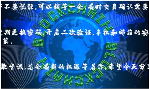 jiaoti数字货币导入钱包的独家秘诀：专家教你一步到位/jiaoti
数字货币, 钱包, 导入/guanjianci

引言：数字货币的崛起
数字货币，这个词在近几年来几乎是霸占了我们的新闻头条。说真的，曾几何时，听到“比特币”或“以太坊”，总有人会皱眉头，感觉这跟自己是没太大关系的。但如今，无论是朋友间的闲聊还是社交网络的热烈讨论，数字货币早已成为了一个家常话。
而对于许多人来说，如何在这个崭新的数字经济时代中参与其中，是一个令人困惑的问题。尤其是当你听说了投资数字货币的潜在收益后，肯定会觉得，嗯，机会就在眼前！而进口理论上听起来就像是个神秘的技术活，其实并没有想象中那么复杂。今天，我将带你一步一步地走进这个崭新的世界。

第一步：选择合适的钱包
在你开始导入数字货币之前，首先需要了解的是，有很多种类型的钱包可供选择。钱包大致可以分为三种：
ul
    listrong热钱包：/strong这类钱包是在线的，非常方便，适合频繁交易的小伙伴。例如，Coinbase、Binance的在线钱包。/li
    listrong冷钱包：/strong这是一种离线存储钱包，比如硬件钱包（如Ledger、Trezor），更适合长期持有的用户。/li
    listrong纸钱包：/strong你可以把私钥和公钥打印出来，保存在安全的地方，看似有点土，但确实很安全。/li
/ul
在选择钱包时，考虑你的使用习惯，以及你打算投资的金额。如果你只是小额投资，热钱包就很合适。如果你打算长期持有大额资金，冷钱包可能是更好的选择。

第二步：创建钱包账户
一旦你选择好钱包后，接下来的步骤就是创建你的钱包账户了。以热钱包为例，首先你需要访问它的官网或下载它的APP，通常第一步会要求你注册一个账户。这里要特别注意的是，要确保你是在官方渠道注册以避免钓鱼网站！
一般来说，注册过程很简单，填写电子邮件、设置密码，然后邮箱里收到验证邮件，点击确认就搞定了。这个过程就像在微信上注册在线购物账号一样，不用说你懂的。

第三步：生成和保护你的私钥
私钥是你钱包的“心理密码”，如果丢失了，你的钱包就如同一扇关闭的门，永远无法进出资金！所以，一定要好好保护哦。在创建完账户后，很多钱包会提示你保存私钥，有些还会生成助记词（通常12-24个单词），这些都是用来恢复你账户的重要信息。
一些小技巧——可以把这些信息写下来，妥善保存。不建议存储在电子设备上，特别是云端文件，黑客可是伺机而动！

第四步：准备导入数字货币
在你创建好钱包并且确保私钥安全后，接下来的步骤就是导入数字货币了。你可能会在交易所（如Binance、Huobi等）购买数字货币，或者从其他钱包转账过来。这时候需要用到钱包地址。
钱包地址就像你收快递的地址，每种数字货币都有自己独特的地址。进入你的钱包，一般会有“接收”或“收款”选项，点击后就会生成你的钱包地址，通常是一个字母和数字组合的字符串。记得复制这个地址，有时也可以选择生成二维码，方便别人转账给你。

第五步：从交易所或其他钱包转账
在交易所或其他钱包进行转账时，通常步骤是这样的：
ol
    li登录你的交易所或钱包账户。/li
    li找到“提币”或“转出”选项。/li
    li输入你的钱包地址——千万记得仔细核对，如果地址错误，那就真的打水漂了！/li
    li选择要转账的数量，确认支付密码或确认信息后提交。/li
/ol
稍等片刻，在你的钱包中就应该能看到转入的数字货币啦！

第六步：确认交易状态
转账完成后，可以返回你的钱包，查看交易记录。大多数热钱包都会显示到账的具体时间和状态。如果没有看到转账到达，千万不要慌张，可以稍等一会，有时交易确认需要一些时间。如果超过几个小时还没到账，那就是要进行更深入的排查了（比如查看区块链浏览器等）。

第七步：关注安全与风险
最后要提醒的是，数字货币的世界虽然充满机遇，但同样伴随着风险。无论你选择什么类型的钱包，都要时刻关注账户安全。定期更换密码，开启二次验证，手机和邮箱的安全也要做好！
如果你决定把数字货币作为一种投资工具，建议只投入你能够承受损失的资金，切勿因为短期的市场波动而做出情绪化的决策。

总结：勇敢进入数字货币的世界
假如你能把这些步骤都掌握好，那就是在这条数字货币的道路上迈出了成功的一大步。作为新时代的投资者，走出舒适区，勇敢尝试，总会有新的机遇等着你。希望今天分享的导入钱包的方法，对你有帮助。希望大家都能在这个新兴领域里，找到属于自己的那份财富与乐趣！
如果在操作过程中遇到任何问题，别忘了可以随时搜索相关教程，或是向更有经验的小伙伴请教，咱们共同交流，共同进步。