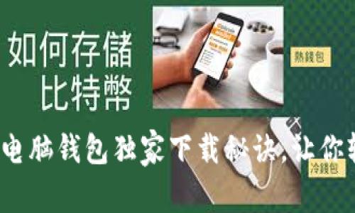 专家分享:以太坊电脑钱包独家下载秘诀,让你轻松管理数字资产
