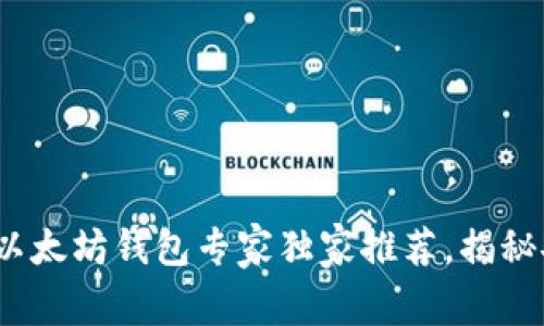 2023年最佳以太坊钱包专家独家推荐，揭秘安全使用秘诀