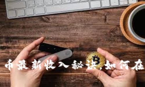 专家独家揭秘：数字货币最新收入秘诀，如何在2023年实现财富增长